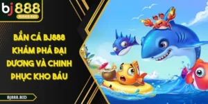 BẮN CÁ BJ888 Khám Phá Đại Dương Và Chinh Phục Kho Báu