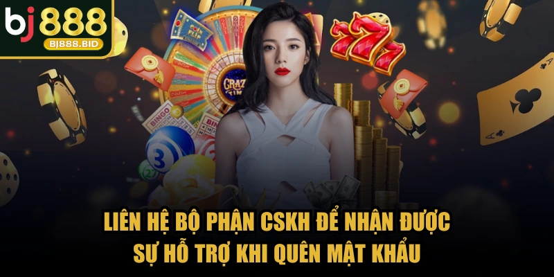 Liên hệ bộ phận CSKH để nhận được sự hỗ trợ khi quên mật khẩu