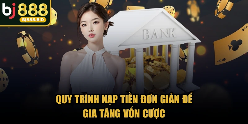 Quy trình nạp tiền đơn giản để gia tăng vốn cược