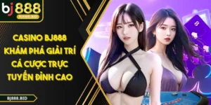 CASINO BJ888 Khám Phá Giải Trí Cá Cược Trực Tuyến Đỉnh Cao