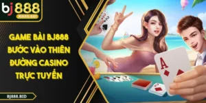 GAME BÀI BJ888 Bước Vào Thiên Đường Casino Trực Tuyến