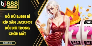 NỔ HŨ BJ888 Bí Kíp Săn Jackpot Đổi Đời Trong Chớp Mắt